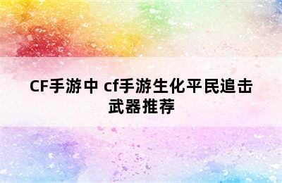 CF手游中 cf手游生化平民追击武器推荐